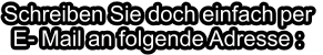 Schreiben Sie doch einfach per E- Mail an folgende Adresse :