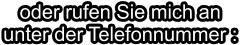 oder rufen Sie mich anunter der Telefonnummer :