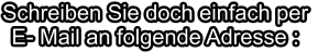 Schreiben Sie doch einfach per E- Mail an folgende Adresse :