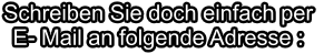 Schreiben Sie doch einfach per E- Mail an folgende Adresse :